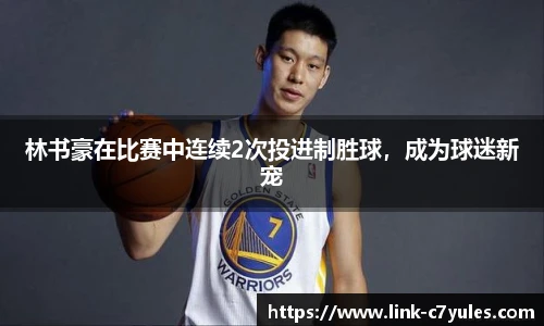 林书豪在比赛中连续2次投进制胜球，成为球迷新宠