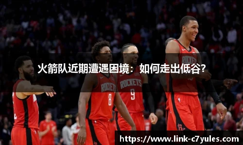 火箭队近期遭遇困境：如何走出低谷？