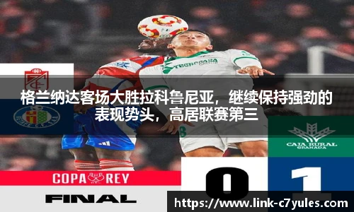 格兰纳达客场大胜拉科鲁尼亚，继续保持强劲的表现势头，高居联赛第三