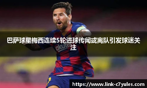 巴萨球星梅西连续5轮进球传闻或离队引发球迷关注