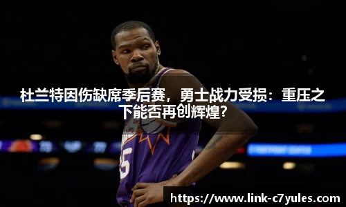 杜兰特因伤缺席季后赛，勇士战力受损：重压之下能否再创辉煌？