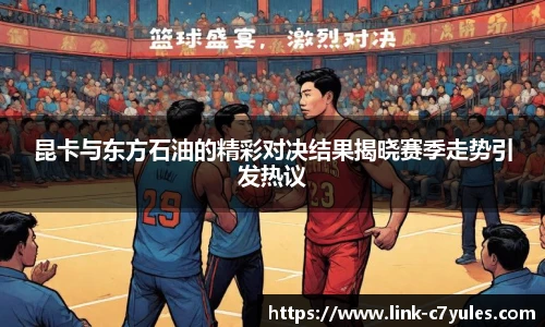 昆卡与东方石油的精彩对决结果揭晓赛季走势引发热议