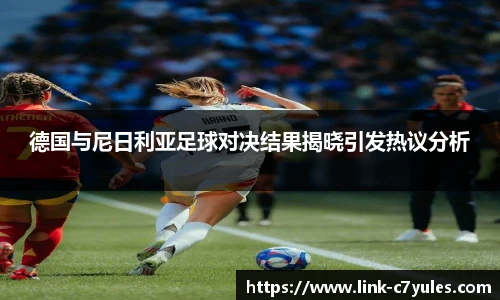 德国与尼日利亚足球对决结果揭晓引发热议分析