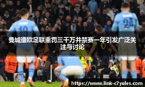曼城遭欧足联重罚三千万并禁赛一年引发广泛关注与讨论