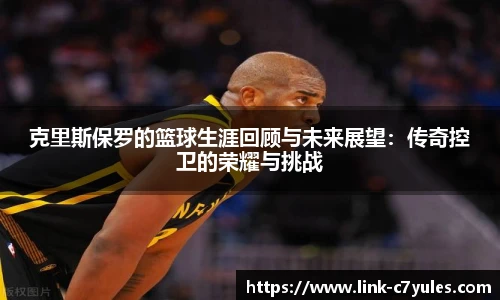克里斯保罗的篮球生涯回顾与未来展望：传奇控卫的荣耀与挑战