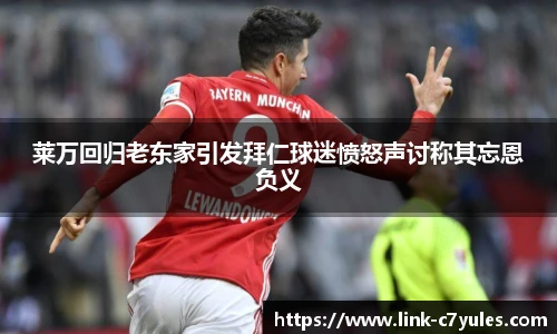 莱万回归老东家引发拜仁球迷愤怒声讨称其忘恩负义